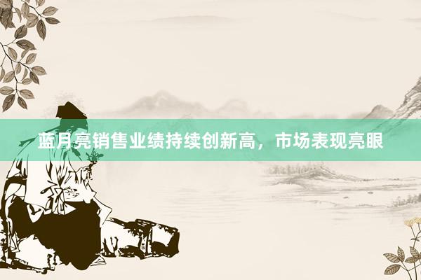 蓝月亮销售业绩持续创新高，市场表现亮眼