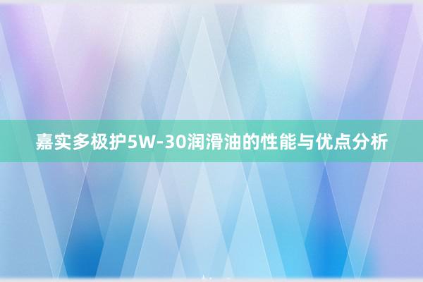 嘉实多极护5W-30润滑油的性能与优点分析